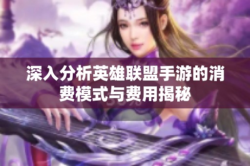 深入分析英雄联盟手游的消费模式与费用揭秘