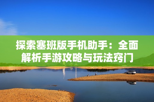 探索塞班版手机助手：全面解析手游攻略与玩法窍门