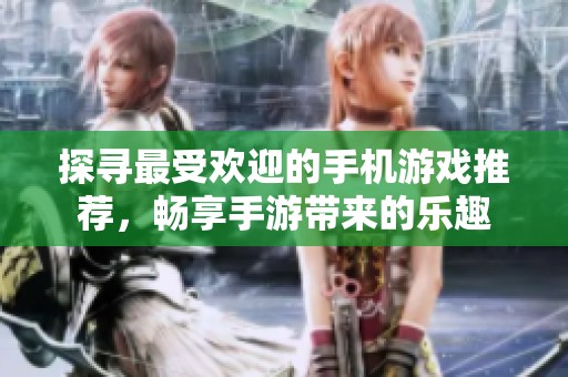 探寻最受欢迎的手机游戏推荐，畅享手游带来的乐趣