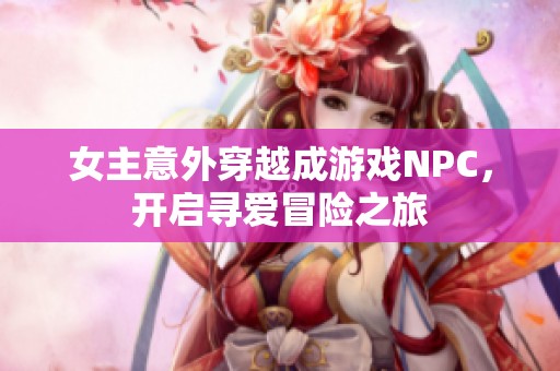 女主意外穿越成游戏NPC，开启寻爱冒险之旅