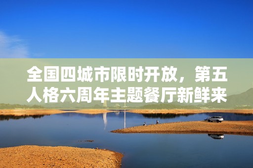 全国四城市限时开放，第五人格六周年主题餐厅新鲜来袭