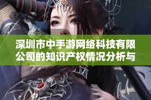 深圳市中手游网络科技有限公司的知识产权情况分析与评估