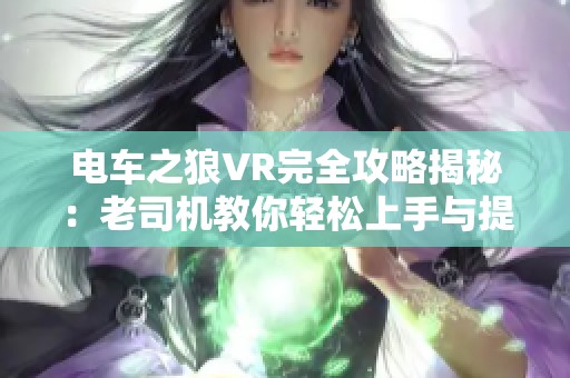 电车之狼VR完全攻略揭秘：老司机教你轻松上手与提升技巧