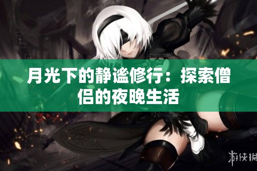 月光下的静谧修行：探索僧侣的夜晚生活