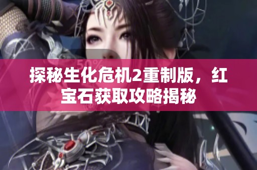 探秘生化危机2重制版，红宝石获取攻略揭秘
