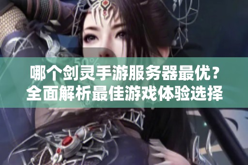 哪个剑灵手游服务器最优？全面解析最佳游戏体验选择