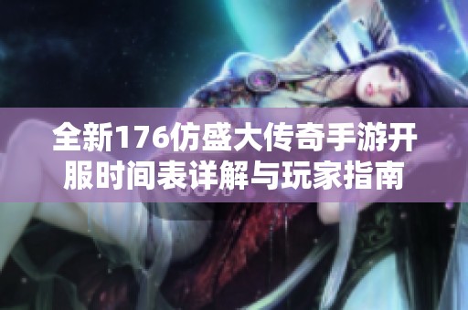 全新176仿盛大传奇手游开服时间表详解与玩家指南