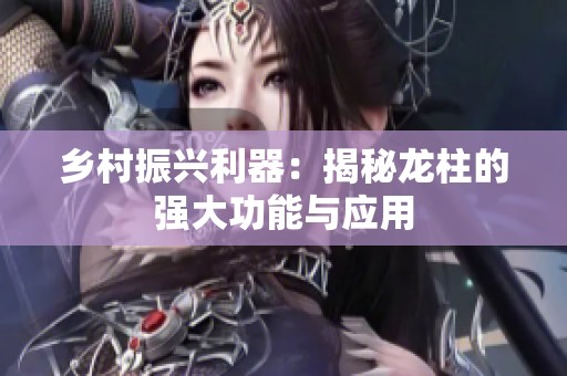 乡村振兴利器：揭秘龙柱的强大功能与应用
