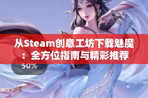 从Steam创意工坊下载魅魔：全方位指南与精彩推荐