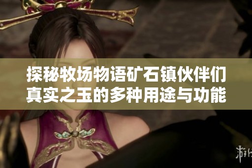 探秘牧场物语矿石镇伙伴们真实之玉的多种用途与功能