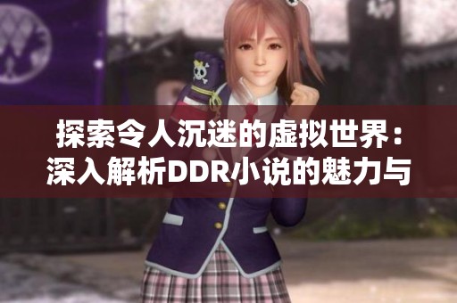 探索令人沉迷的虚拟世界：深入解析DDR小说的魅力与深度