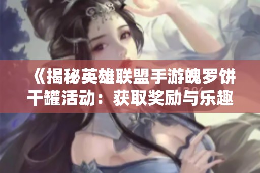 《揭秘英雄联盟手游魄罗饼干罐活动：获取奖励与乐趣的全面攻略》