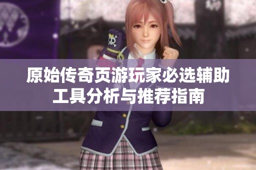 原始传奇页游玩家必选辅助工具分析与推荐指南