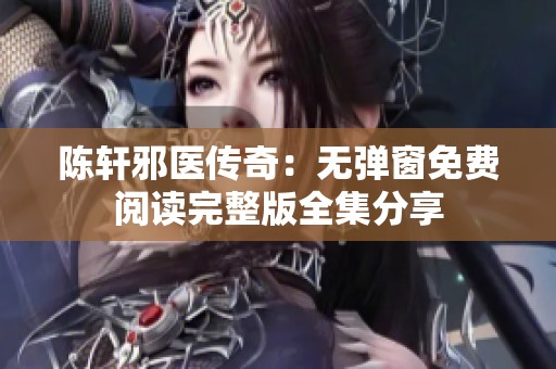 陈轩邪医传奇：无弹窗免费阅读完整版全集分享