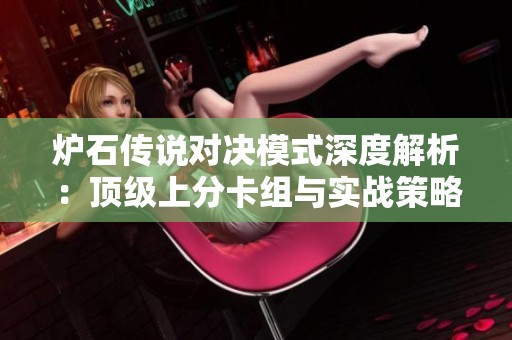 炉石传说对决模式深度解析：顶级上分卡组与实战策略分享