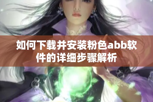 如何下载并安装粉色abb软件的详细步骤解析
