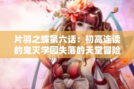 片羽之蝶第六话：初高连读的鬼灭学园失落的天堂冒险故事