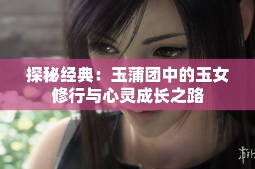 探秘经典：玉蒲团中的玉女修行与心灵成长之路