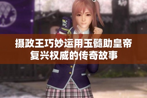 摄政王巧妙运用玉髓助皇帝复兴权威的传奇故事