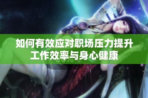 如何有效应对职场压力提升工作效率与身心健康