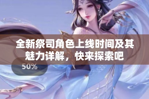 全新祭司角色上线时间及其魅力详解，快来探索吧