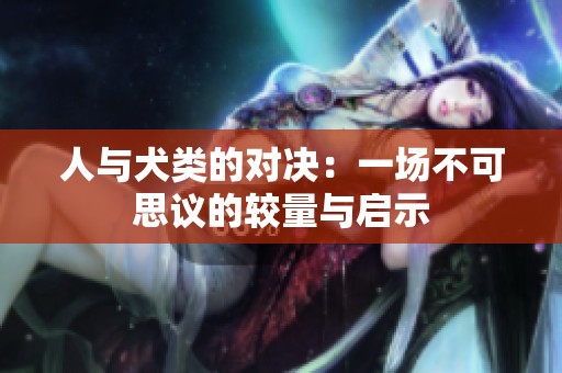 人与犬类的对决：一场不可思议的较量与启示