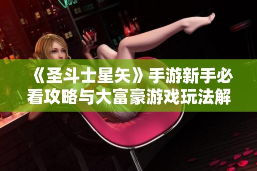 《圣斗士星矢》手游新手必看攻略与大富豪游戏玩法解析