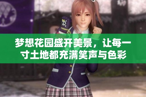 梦想花园盛开美景，让每一寸土地都充满笑声与色彩