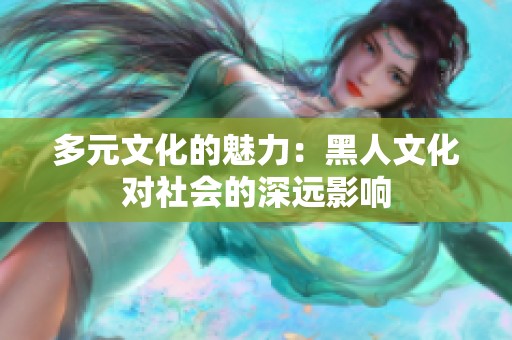 多元文化的魅力：黑人文化对社会的深远影响