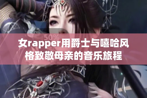 女rapper用爵士与嘻哈风格致敬母亲的音乐旅程