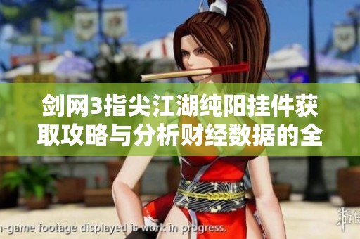 剑网3指尖江湖纯阳挂件获取攻略与分析财经数据的全方位解读