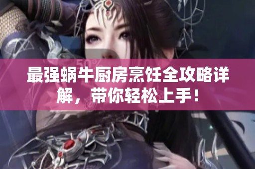 最强蜗牛厨房烹饪全攻略详解，带你轻松上手！