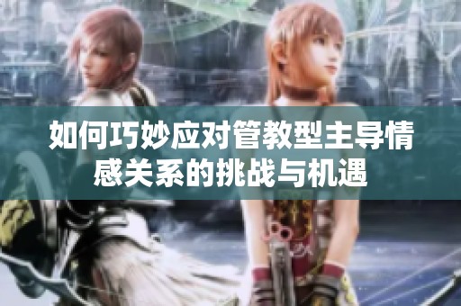 如何巧妙应对管教型主导情感关系的挑战与机遇