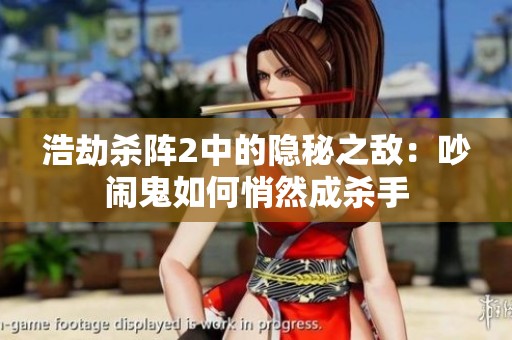 浩劫杀阵2中的隐秘之敌：吵闹鬼如何悄然成杀手