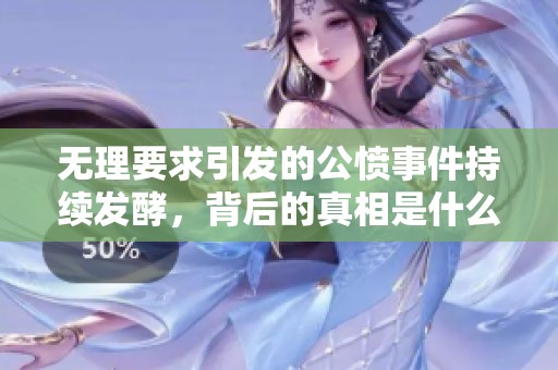 无理要求引发的公愤事件持续发酵，背后的真相是什么