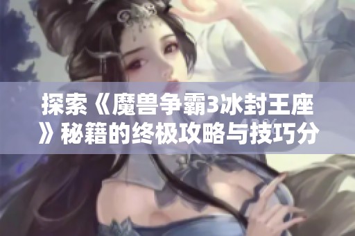 探索《魔兽争霸3冰封王座》秘籍的终极攻略与技巧分享
