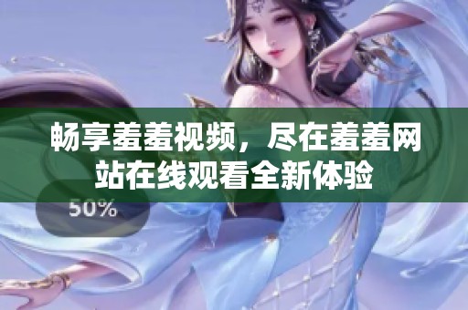 畅享羞羞视频，尽在羞羞网站在线观看全新体验