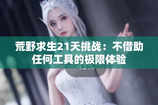 荒野求生21天挑战：不借助任何工具的极限体验