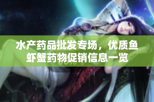 水产药品批发专场，优质鱼虾蟹药物促销信息一览