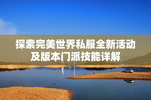 探索完美世界私服全新活动及版本门派技能详解