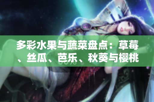 多彩水果与蔬菜盘点：草莓、丝瓜、芭乐、秋葵与樱桃魅力大揭晓