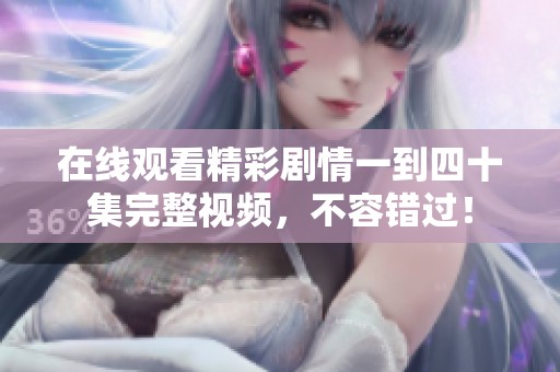 在线观看精彩剧情一到四十集完整视频，不容错过！