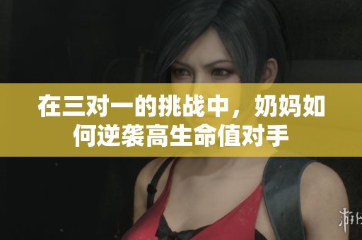 在三对一的挑战中，奶妈如何逆袭高生命值对手