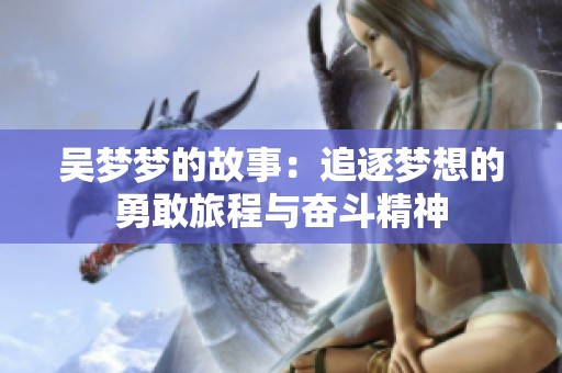 吴梦梦的故事：追逐梦想的勇敢旅程与奋斗精神