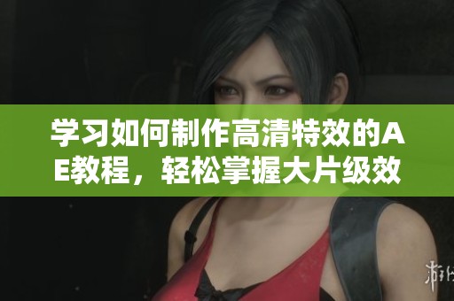 学习如何制作高清特效的AE教程，轻松掌握大片级效果技巧