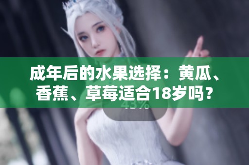 成年后的水果选择：黄瓜、香蕉、草莓适合18岁吗？