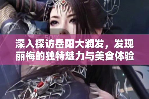 深入探访岳阳大润发，发现丽梅的独特魅力与美食体验