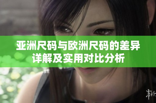 亚洲尺码与欧洲尺码的差异详解及实用对比分析