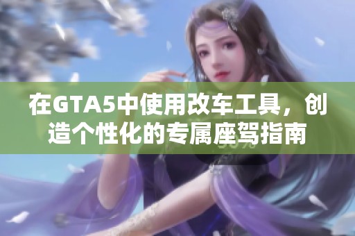在GTA5中使用改车工具，创造个性化的专属座驾指南