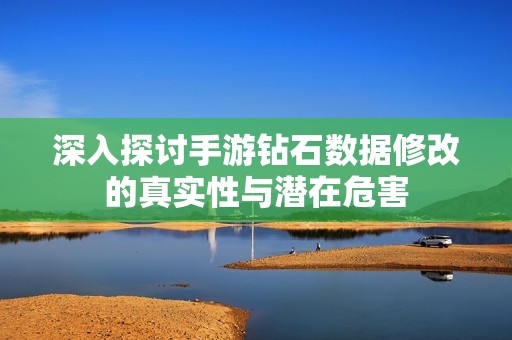 深入探讨手游钻石数据修改的真实性与潜在危害